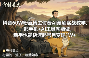 抖音60W粉丝博主付费AI漫剧实战教学，一部手机+AI工具就能做，新手也能快速起号月变现1W+-零一资源网