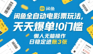 闲鱼全自动电影票玩法，天天爆单，0门槛，懒人无脑操作，日稳定进账3张+【揭秘】-零一资源网