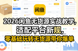 2026闲鱼无货源实战教学，适配平台新规，零基础玩转无货源带你爆单-零一资源网