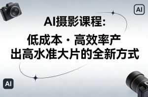 AI摄影课程，低成本高效率产出高水准大片的全新方式-零一资源网