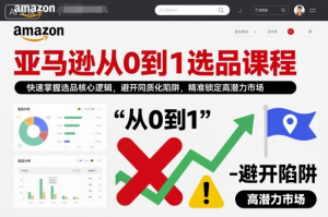 亚马逊从0到1选品课程，快速掌握选品核心逻辑，避开同质化陷阱，精准锁定高潜力市场-零一资源网