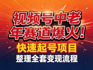 视频号中老年这个赛道爆火！测试可以快速起号，整理了全套变现流程-零一资源网