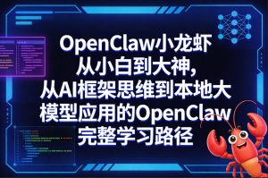 OpenClaw小龙虾从小白到大神，从AI框架思维到本地大模型应用的OpenClaw完整学习路径-零一资源网