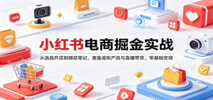 小红书电商掘金实战：从选品开店到爆款笔记，覆盖虚拟产品与直播带货，零基础变现-零一资源网