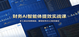 财务AI智能体提效实战课：多工具全场景赋能，解锁财务办公高效捷径-零一资源网