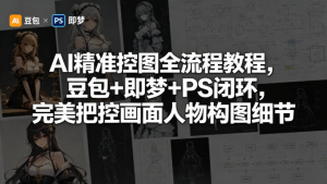 AI精准控图全流程教程，豆包+即梦+PS闭环，完美把控画面人物构图细节-零一资源网