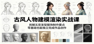 古风人物建模渲染实战课:拆解五官发型服饰制作要点,零基础也能独立完成作品创作-零一资源网