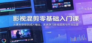 影视混剪零基础入门课：从素材获取到成片输出，系统学习影视混剪与平台运营-零一资源网