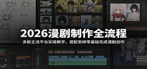 2026漫剧制作全流程:多款主流平台实操教学,搭配剪映零基础完成漫剧创作-零一资源网